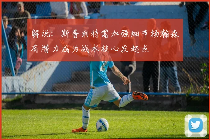 解说：斯普利特需加强细节杨瀚森有潜力成为战术核心发起点