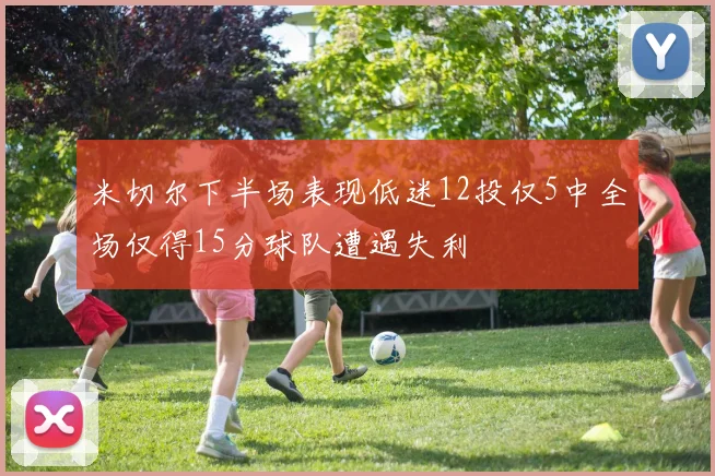 米切尔下半场表现低迷12投仅5中全场仅得15分球队遭遇失利