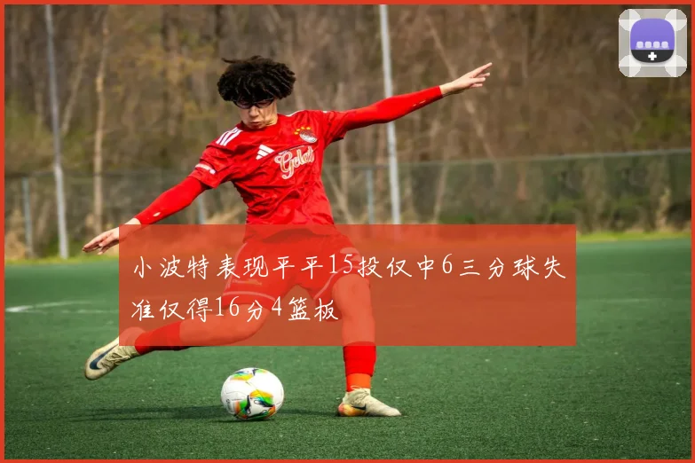 小波特表现平平15投仅中6三分球失准仅得16分4篮板