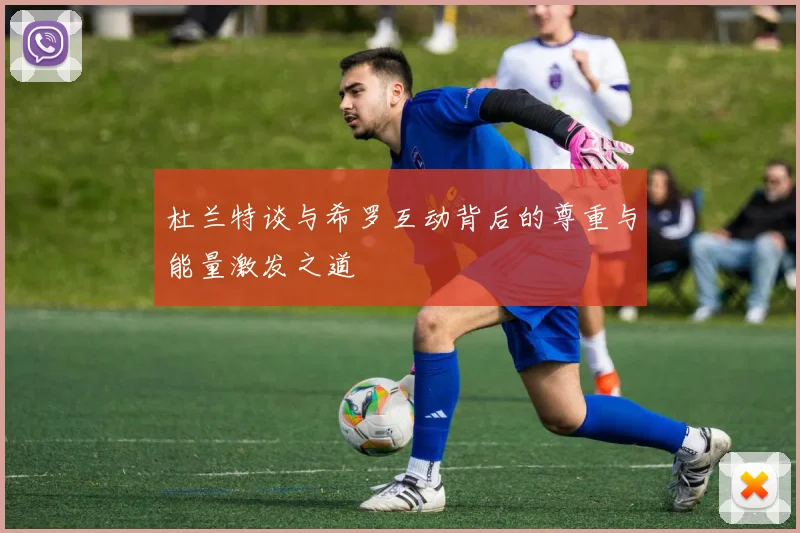 杜兰特谈与希罗互动背后的尊重与能量激发之道
