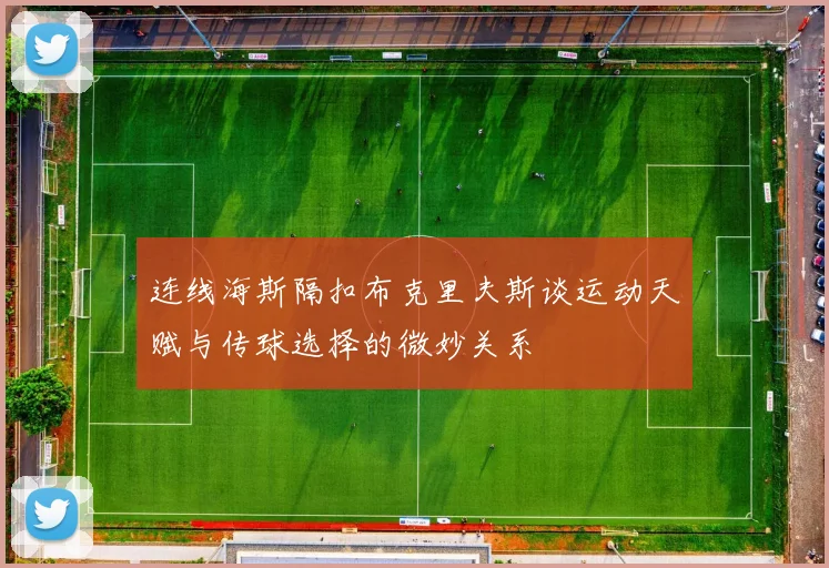 连线海斯隔扣布克里夫斯谈运动天赋与传球选择的微妙关系