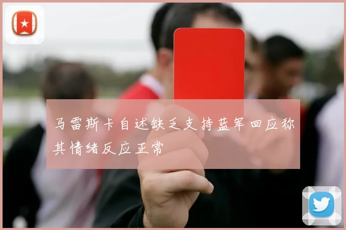 马雷斯卡自述缺乏支持蓝军回应称其情绪反应正常
