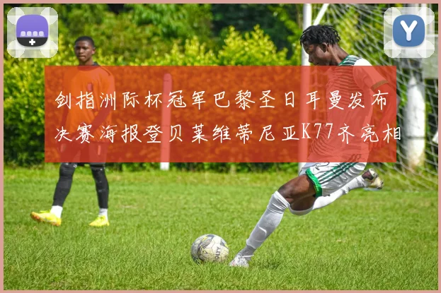 剑指洲际杯冠军巴黎圣日耳曼发布决赛海报登贝莱维蒂尼亚K77齐亮相