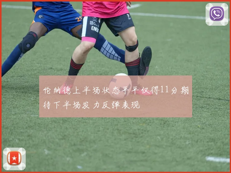 伦纳德上半场状态平平仅得11分期待下半场发力反弹表现