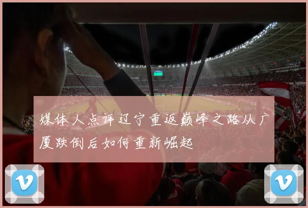 媒体人点评辽宁重返巅峰之路从广厦跌倒后如何重新崛起
