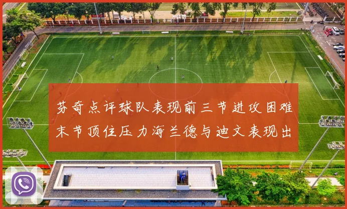 芬奇点评球队表现前三节进攻困难末节顶住压力海兰德与迪文表现出色