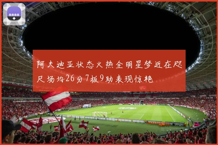 阿夫迪亚状态火热全明星梦近在咫尺场均26分7板9助表现惊艳