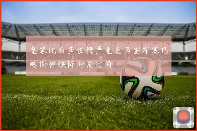 皇家比目鱼伤情严重皇马宣布塞巴略斯将缺阵七周时间