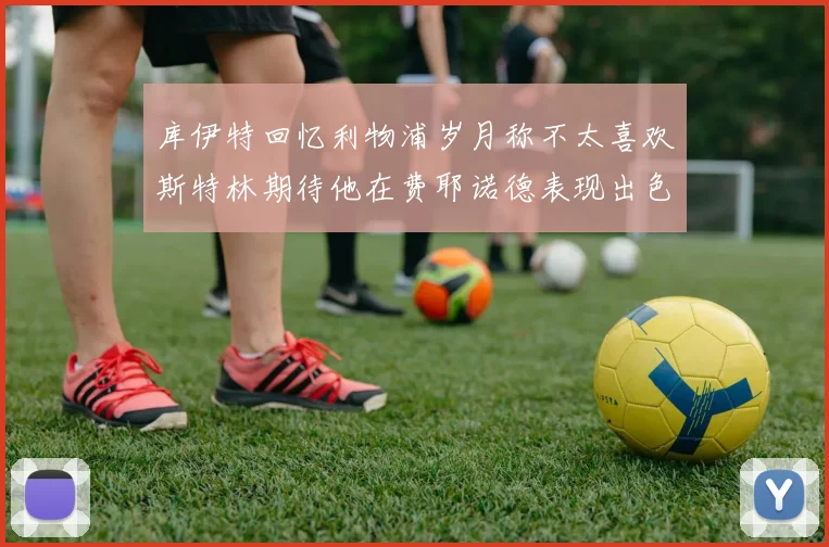 库伊特回忆利物浦岁月称不太喜欢斯特林期待他在费耶诺德表现出色