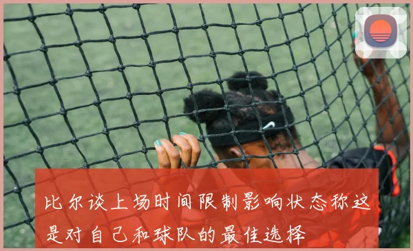 比尔谈上场时间限制影响状态称这是对自己和球队的最佳选择