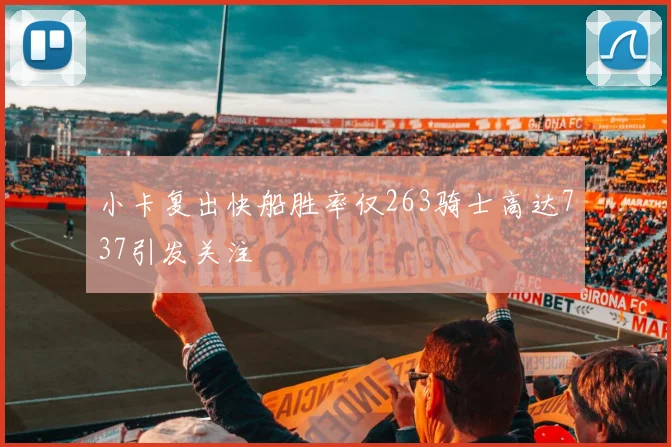 小卡复出快船胜率仅263骑士高达737引发关注