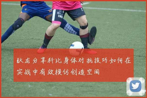 狄龙分享科比身体对抗技巧如何在实战中有效模仿创造空间